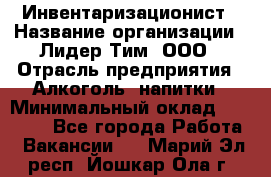 Инвентаризационист › Название организации ­ Лидер Тим, ООО › Отрасль предприятия ­ Алкоголь, напитки › Минимальный оклад ­ 35 000 - Все города Работа » Вакансии   . Марий Эл респ.,Йошкар-Ола г.